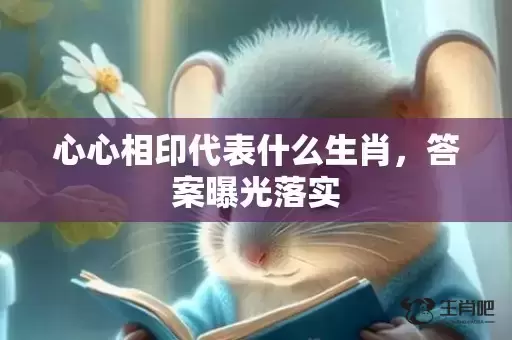 心心相印代表什么生肖，答案曝光落实