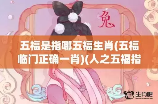 五福是指哪五福生肖(五福临门正确一肖)(人之五福指哪五福) 五福是指哪五福生肖(五福临门正确一肖)(人之五福指哪五福)