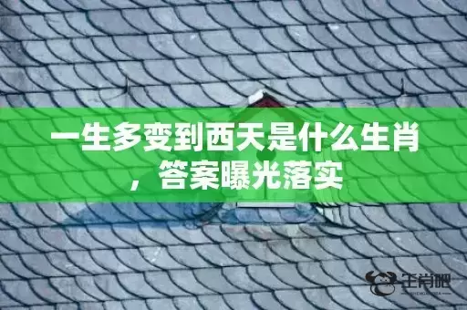 一生多变到西天是什么生肖,答案曝光落实 一生多变到西天是什么生肖,答案曝光落实