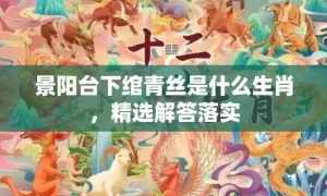 景阳台下绾青丝是什么生肖，精选解答落实