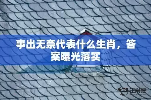 事出无奈代表什么生肖,答案曝光落实 事出无奈代表什么生肖,答案曝光落实