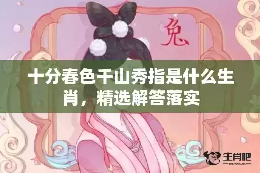十分春色千山秀指是什么生肖，精选解答落实