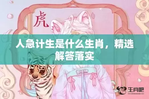 人急计生是什么生肖,精选解答落实 人急计生是什么生肖,精选解答落实