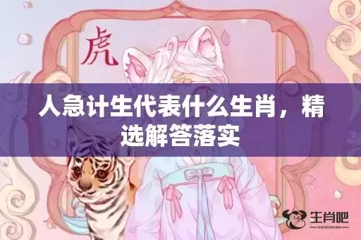 人急计生代表什么生肖，精选解答落实
