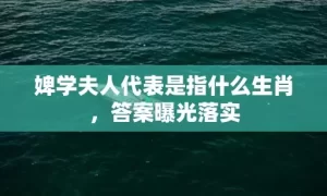 婢学夫人代表是指什么生肖，答案曝光落实