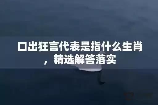 口出狂言代表是指什么生肖，精选解答落实