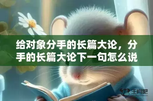 给对象分手的长篇大论，分手的长篇大论下一句怎么说，长篇大论形容什么