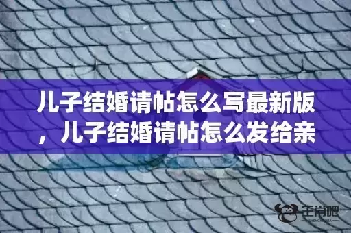 儿子结婚请帖怎么写最新版，儿子结婚请帖怎么发给亲戚看(儿子结婚父母请帖模板)