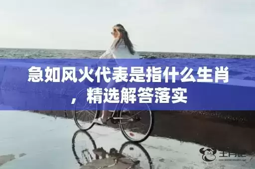 急如风火代表是指什么生肖,精选解答落实 急如风火代表是指什么生肖,精选解答落实