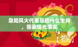 急如风火代表是指什么生肖，答案曝光落实