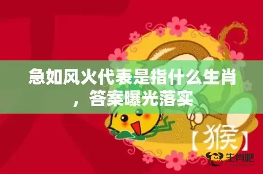 急如风火代表是指什么生肖,答案曝光落实 急如风火代表是指什么生肖,答案曝光落实