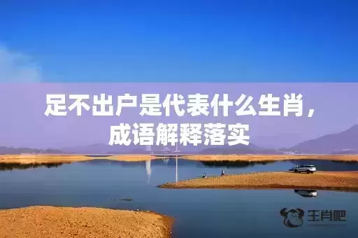 足不出户是代表什么生肖,成语解释落实 足不出户是代表什么生肖,成语解释落实