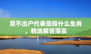 足不出户代表是指什么生肖，精选解答落实