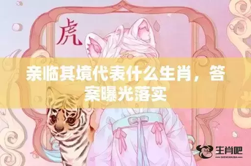 亲临其境代表什么生肖，答案曝光落实