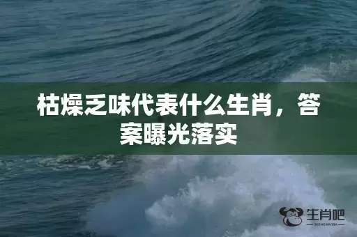 枯燥乏味代表什么生肖，答案曝光落实