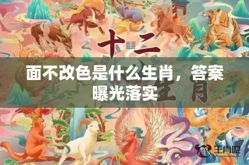 面不改色是什么生肖,答案曝光落实 面不改色是什么生肖,答案曝光落实