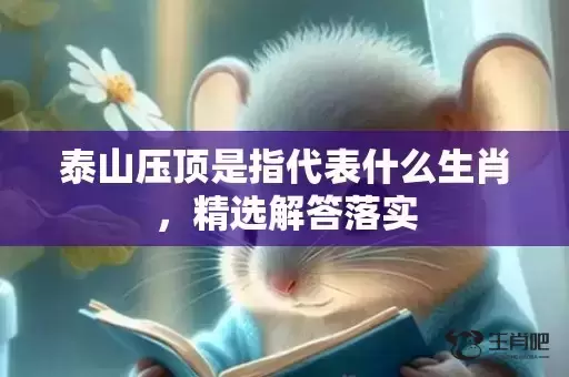 泰山压顶是指代表什么生肖，精选解答落实