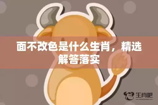 面不改色是什么生肖，精选解答落实