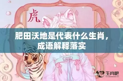 肥田沃地是代表什么生肖，成语解释落实