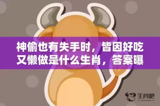 神偷也有失手时,皆因好吃又懒做是什么生肖,答案曝光落实 神偷也有失手时,皆因好吃又懒做是什么生肖,答案曝光落实