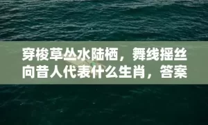 穿梭草丛水陆栖，舞线摇丝向昔人代表什么生肖，答案曝光落实