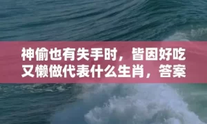 神偷也有失手时，皆因好吃又懒做代表什么生肖，答案曝光落实