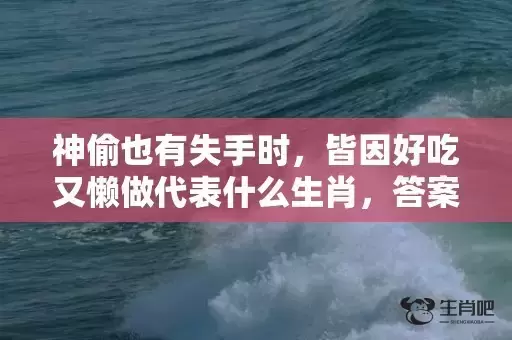 神偷也有失手时，皆因好吃又懒做代表什么生肖，答案曝光落实