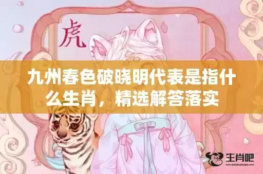 九州春色破晓明代表是指什么生肖，精选解答落实