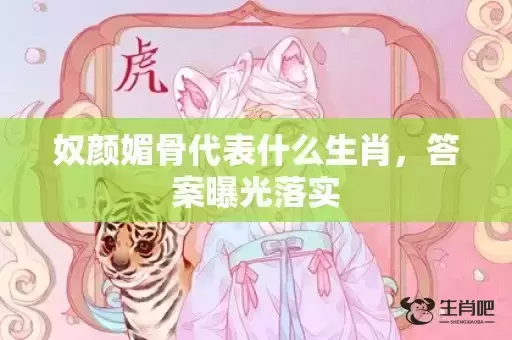 奴颜媚骨代表什么生肖，答案曝光落实