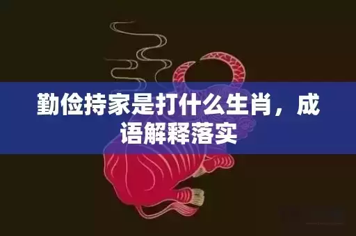 勤俭持家是打什么生肖，成语解释落实