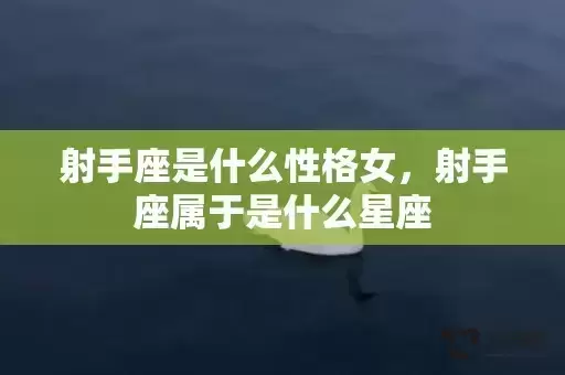 射手座是什么性格女，射手座属于是什么星座
