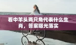 看中羊头两只角代表什么生肖,答案曝光落实缩略图 看中羊头两只角代表什么生肖,答案曝光落实
