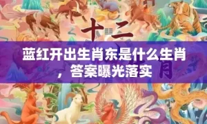 蓝红开出生肖东是什么生肖，答案曝光落实