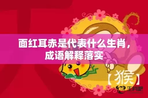 面红耳赤是代表什么生肖，成语解释落实