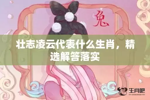 壮志凌云代表什么生肖,精选解答落实 壮志凌云代表什么生肖,精选解答落实