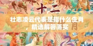 壮志凌云代表是指什么生肖，精选解答落实