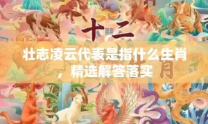 壮志凌云代表是指什么生肖，精选解答落实