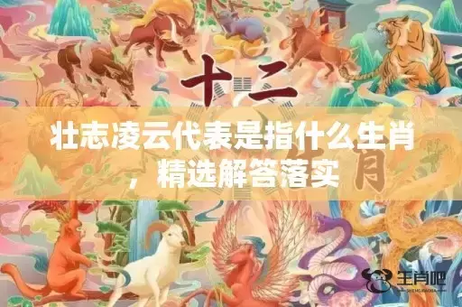 壮志凌云代表是指什么生肖,精选解答落实 壮志凌云代表是指什么生肖,精选解答落实