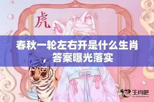 春秋一轮左右开是什么生肖,答案曝光落实 春秋一轮左右开是什么生肖,答案曝光落实