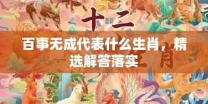 百事无成代表什么生肖，精选解答落实