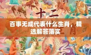 百事无成代表什么生肖，精选解答落实