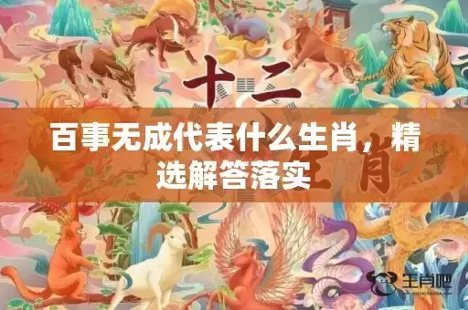 百事无成代表什么生肖,精选解答落实 百事无成代表什么生肖,精选解答落实