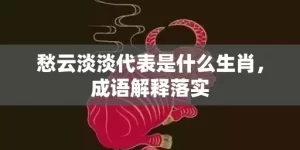 愁云淡淡代表是什么生肖，成语解释落实