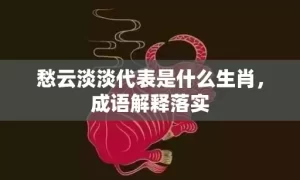 愁云淡淡代表是什么生肖，成语解释落实