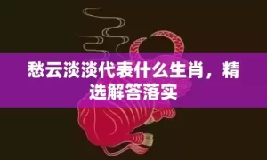 愁云淡淡代表什么生肖，精选解答落实