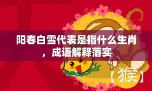 阳春白雪代表是指什么生肖，成语解释落实