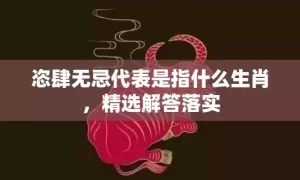 恣肆无忌代表是指什么生肖，精选解答落实