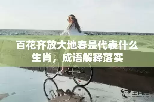 百花齐放大地春是代表什么生肖，成语解释落实