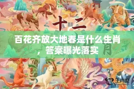百花齐放大地春是什么生肖，答案曝光落实