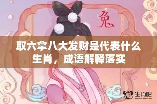 取六拿八大发财是代表什么生肖，成语解释落实